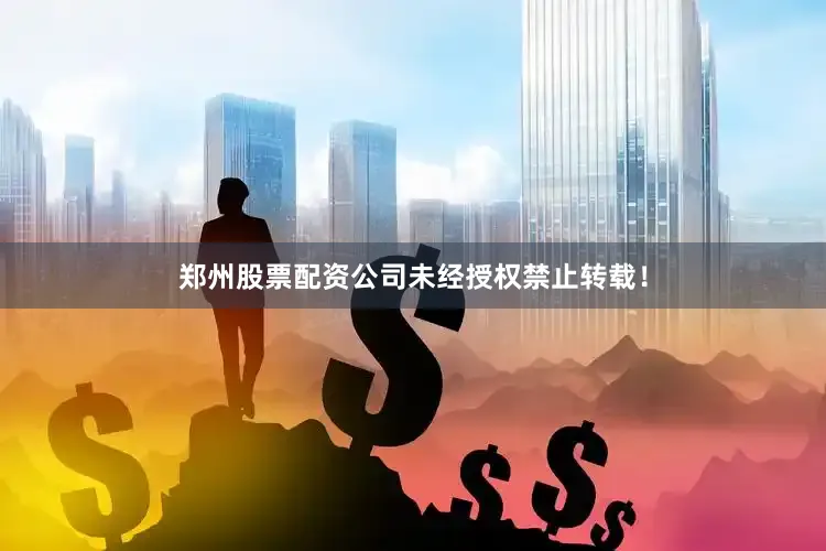 郑州股票配资公司未经授权禁止转载！