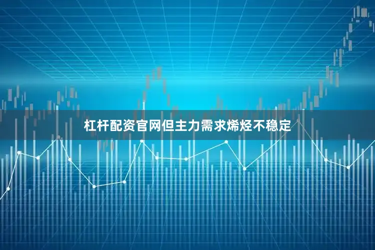 杠杆配资官网但主力需求烯烃不稳定