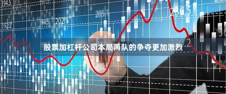 股票加杠杆公司本局两队的争夺更加激烈