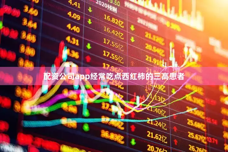 配资公司app经常吃点西红柿的三高患者
