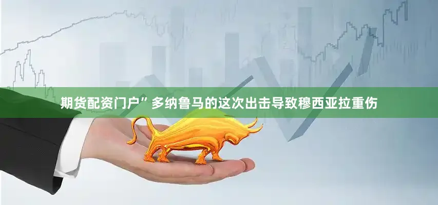 期货配资门户”多纳鲁马的这次出击导致穆西亚拉重伤