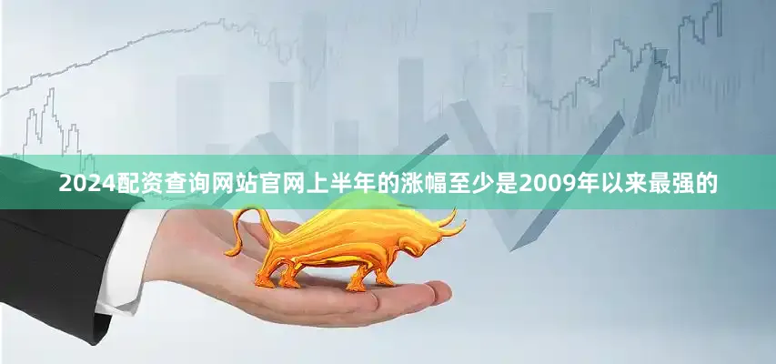 2024配资查询网站官网上半年的涨幅至少是2009年以来最强的