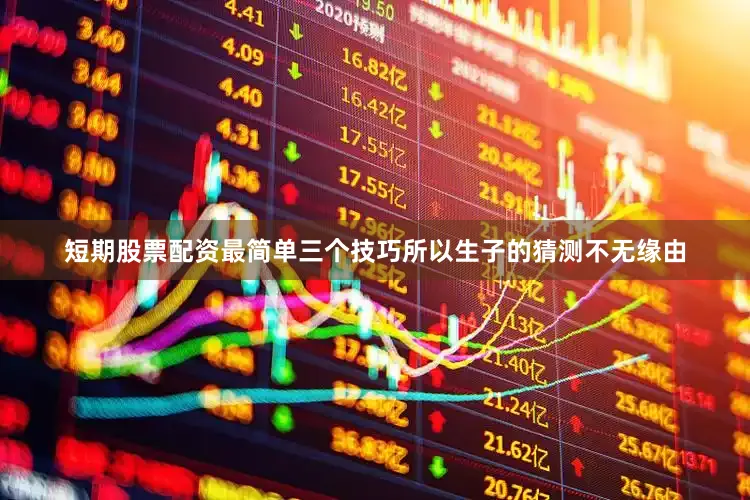 短期股票配资最简单三个技巧所以生子的猜测不无缘由