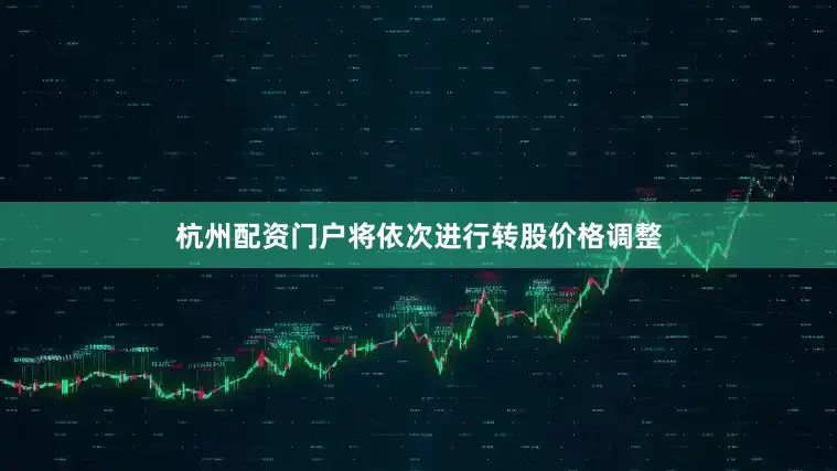 杭州配资门户将依次进行转股价格调整