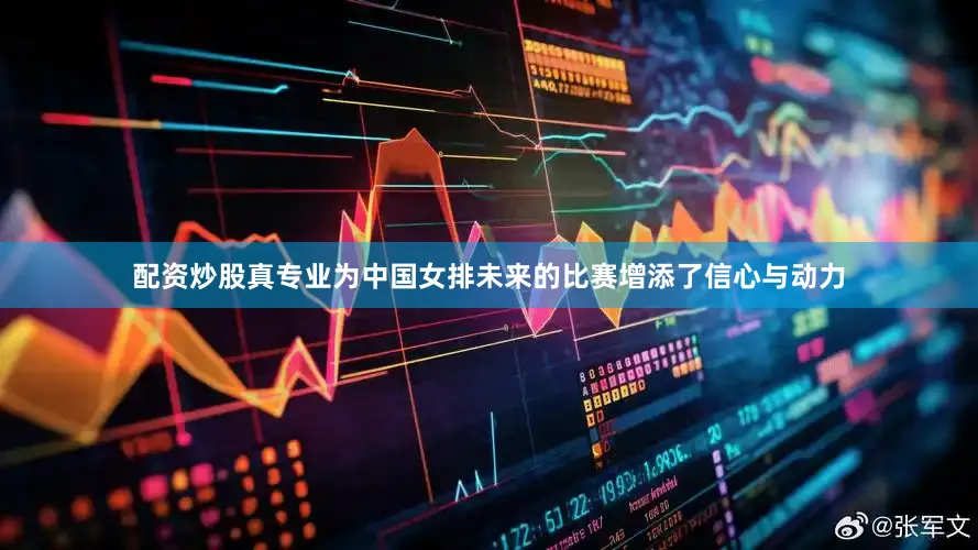 配资炒股真专业为中国女排未来的比赛增添了信心与动力