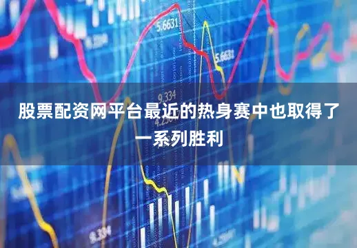 股票配资网平台最近的热身赛中也取得了一系列胜利