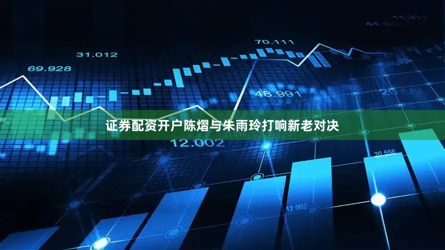 证券配资开户陈熠与朱雨玲打响新老对决