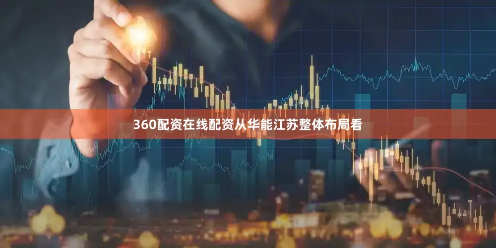 360配资在线配资从华能江苏整体布局看