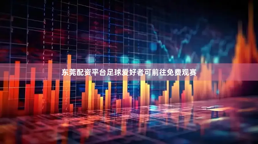 东莞配资平台足球爱好者可前往免费观赛