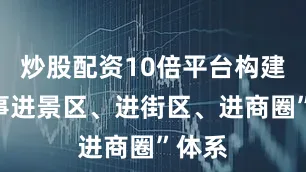 炒股配资10倍平台构建“赛事进景区、进街区、进商圈”体系