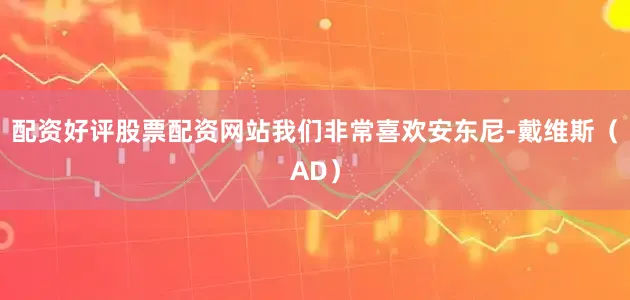 配资好评股票配资网站我们非常喜欢安东尼-戴维斯（AD）