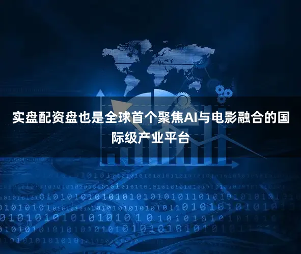 实盘配资盘也是全球首个聚焦AI与电影融合的国际级产业平台